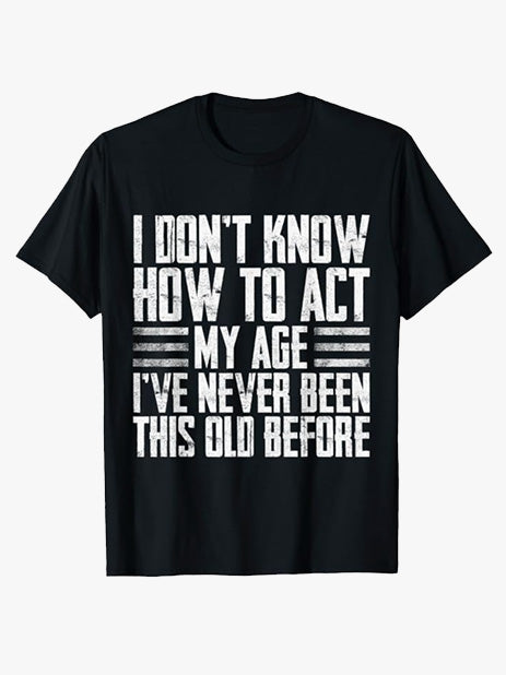 I Don’t Know How to Act My Age I've Never Been This Old Before T-Shirt