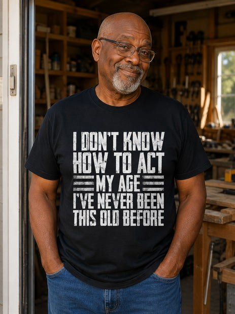 I Don’t Know How to Act My Age I've Never Been This Old Before T-Shirt
